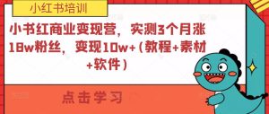 小紅書商業變現營，實測3個月漲18w粉絲，變現10w+(教程+素材+軟件)百度網盤插圖