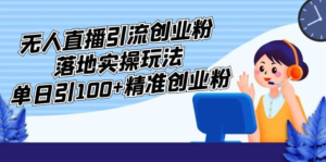 外面收費3980的無人直播引流創業粉落地實操玩法，單日引100+精準創業粉插圖