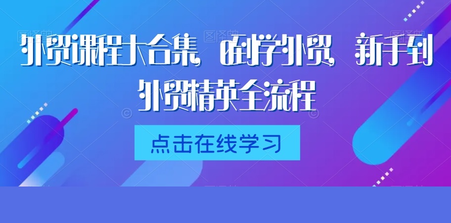 外貿課程大合集，0到1學外貿，新手到外貿精英全流程