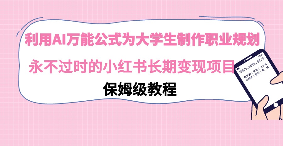 利用AI萬能公式為大學生制作職業規劃,永不過時的小紅書長期變現項目