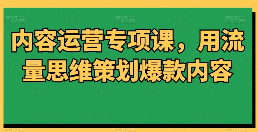內容運營專項課，用流量思維策劃爆款內容