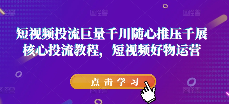 短視頻投流巨量千川隨心推壓千展核心投流教程，短視頻好物運營插圖
