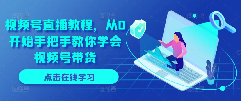 視頻號直播教程，從0開始手把手教你學會視頻號帶貨插圖