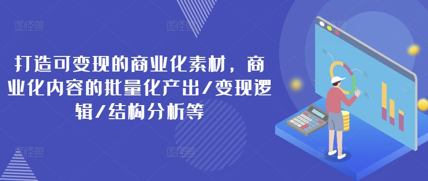 打造可變現的商業化素材，商業化內容的批量化產出/變現邏輯/結構分析等插圖