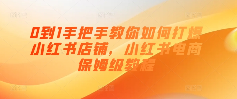 0到1手把手教你如何打爆小紅書店鋪，小紅書電商保姆級教程插圖