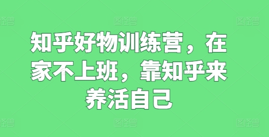 知乎好物訓練營，在家不上班，靠知乎來養活自己插圖