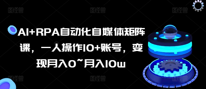AI+RPA自動化自媒體矩陣課，一人操作10+賬號，變現月入0~月入10w插圖