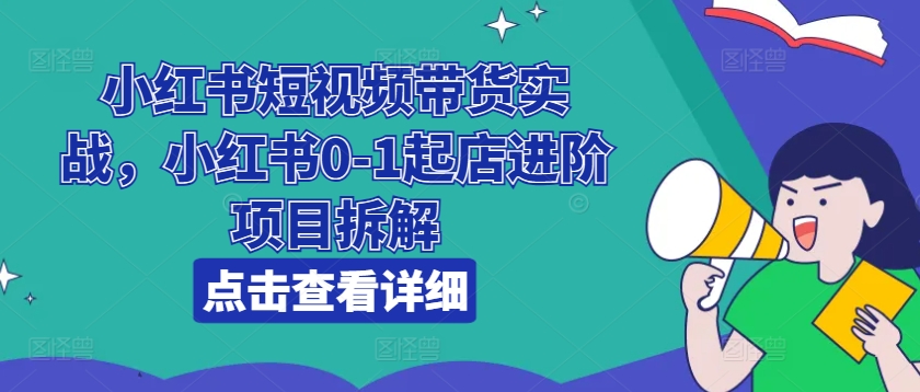 小紅書短視頻帶貨實戰，小紅書0-1起店進階項目拆解插圖