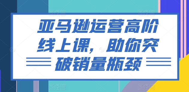 亞馬遜運營高階線上課，助你突破銷量瓶頸插圖