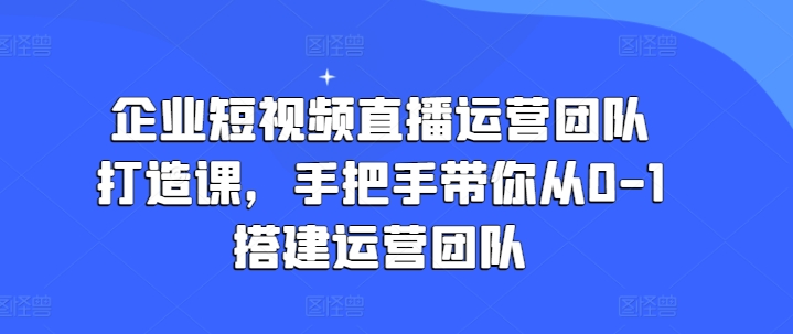 企業短視頻直播運營團隊打造課，手把手帶你從0-1搭建運營團隊插圖