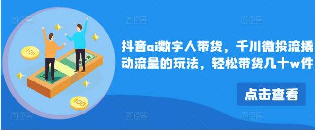 抖音ai數字人帶貨，千川微投流撬動流量的玩法，輕松帶貨幾十w件插圖