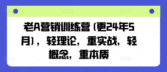 老A營銷訓練營(更24年8月)，輕理論，重實戰，輕概念，重本質插圖