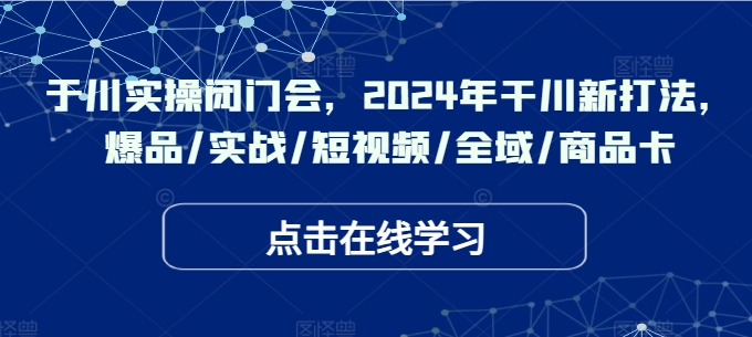 千川實操閉門會，2024年干川新打法，爆品/實戰/短視頻/全域/商品卡插圖