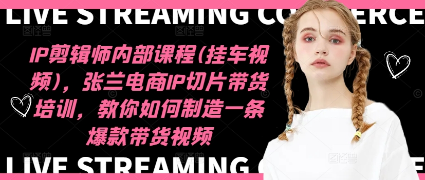 IP剪輯師內部課程(掛車視頻)（更新09月），張蘭電商IP切片帶貨培訓，教你如何制造一條爆款帶貨視頻插圖