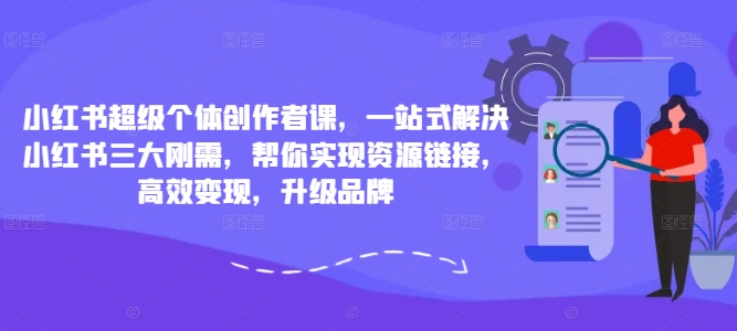小紅書超級個體創作者課，一站式解決小紅書三大剛需，幫你實現資源鏈接，高效變現，升級品牌插圖