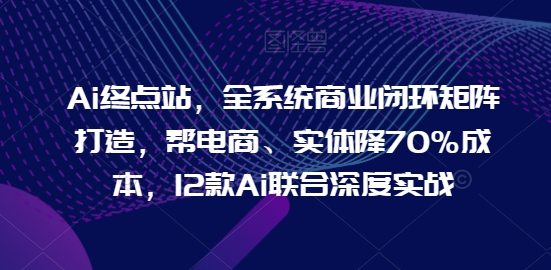 Ai終點站，全系統商業閉環矩陣打造，幫電商、實體降70%成本，12款Ai聯合深度實戰【0906更新】插圖