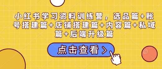 小紅書學習資料訓練營，選品篇+賬號搭建篇+店鋪搭建篇+內容篇+私域篇+后端升級篇插圖