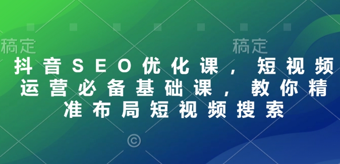 抖音SEO優化課，短視頻運營必備基礎課，教你精準布局短視頻搜索插圖